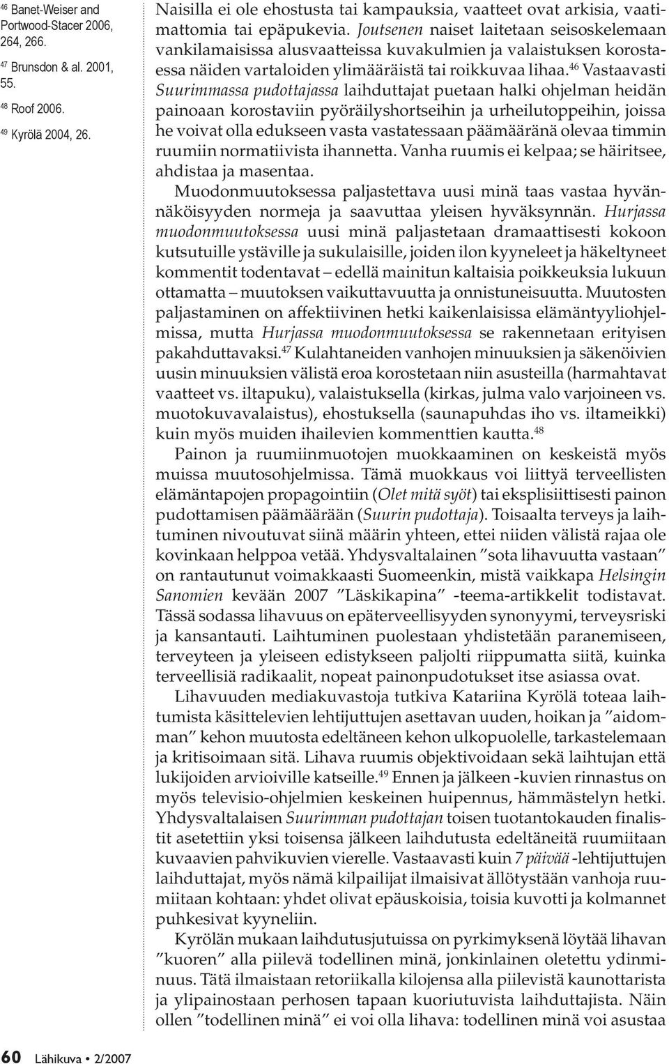 Joutsenen naiset laitetaan seisoskelemaan vankilamaisissa alusvaatteissa kuvakulmien ja valaistuksen korostaessa näiden vartaloiden ylimääräistä tai roikkuvaa lihaa.