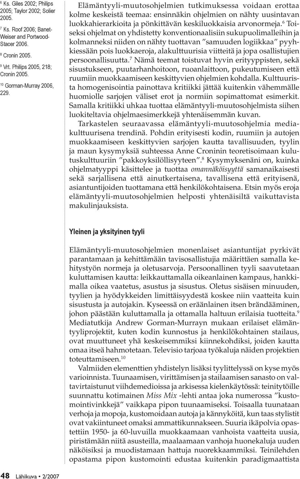 6 Toiseksi ohjelmat on yhdistetty konventionaalisiin sukupuolimalleihin ja kolmanneksi niiden on nähty tuottavan samuuden logiikkaa pyyhkiessään pois luokkaeroja, alakulttuurisia viitteitä ja jopa