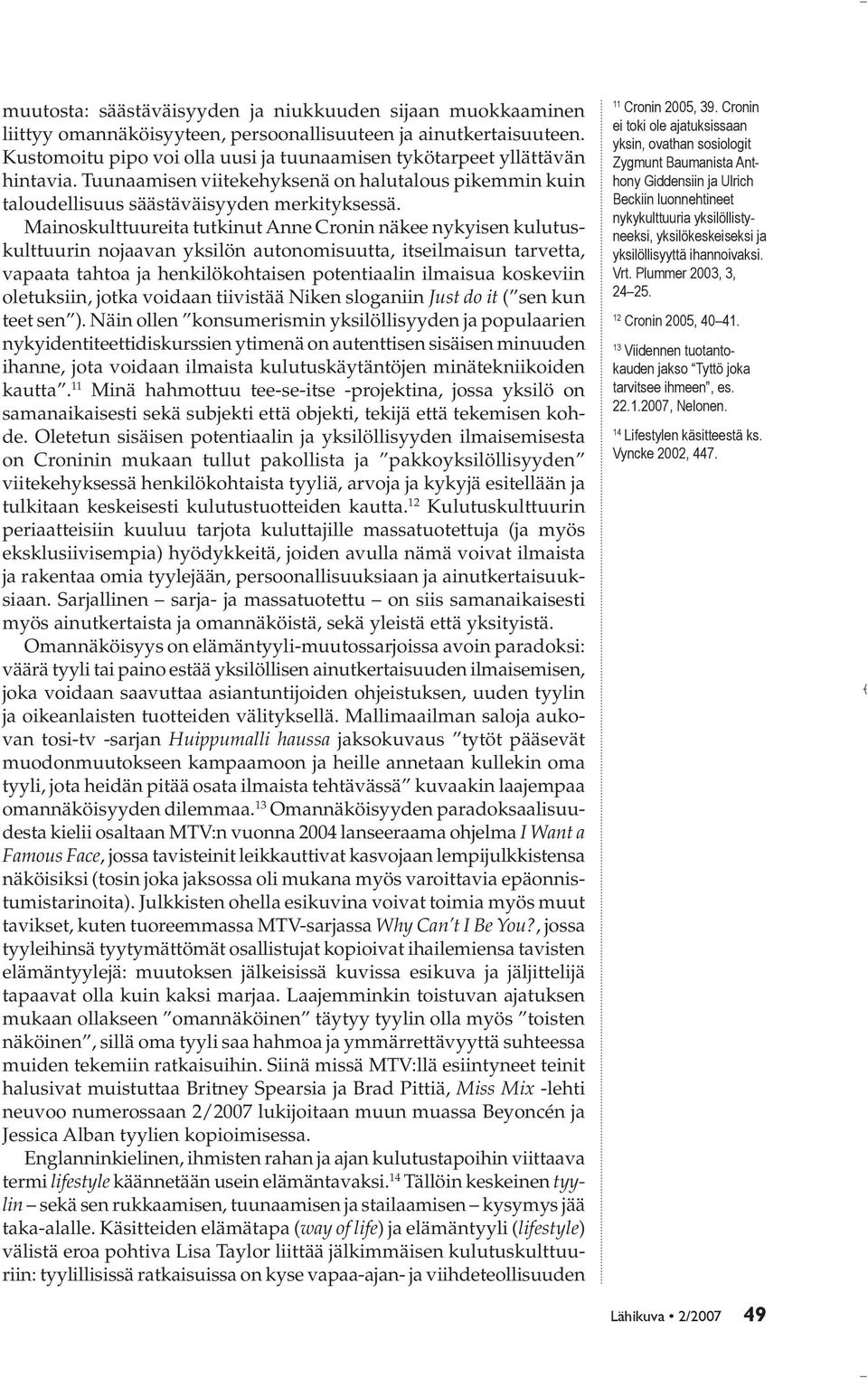 Mainoskulttuureita tutkinut Anne Cronin näkee nykyisen kulutuskulttuurin nojaavan yksilön autonomisuutta, itseilmaisun tarvetta, vapaata tahtoa ja henkilökohtaisen potentiaalin ilmaisua koskeviin