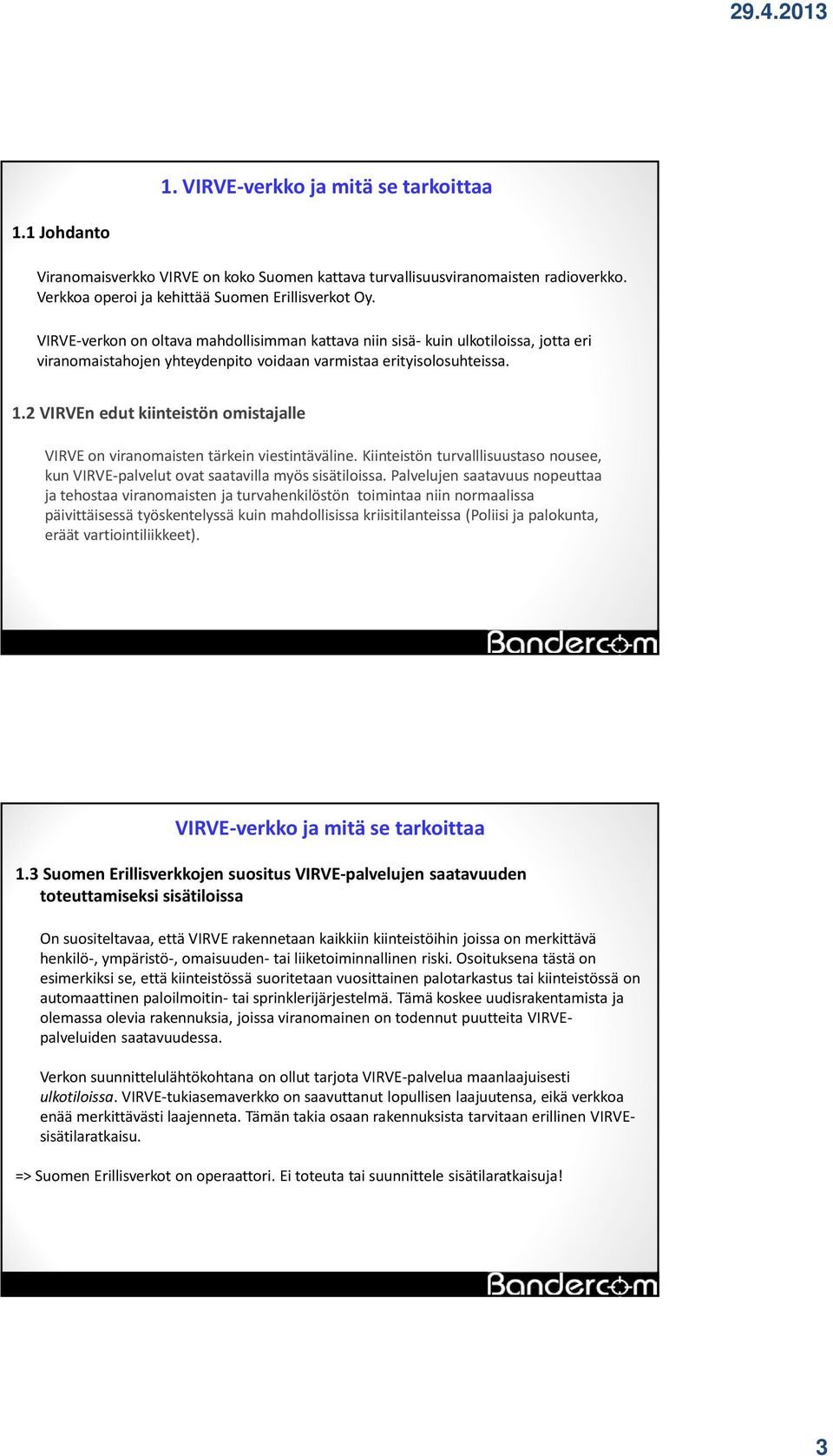 2 VIRVEn edut kiinteistön omistajalle VIRVE on viranomaisten tärkein viestintäväline. Kiinteistön turvalllisuustaso nousee, kun VIRVE-palvelut ovat saatavilla myös sisätiloissa.