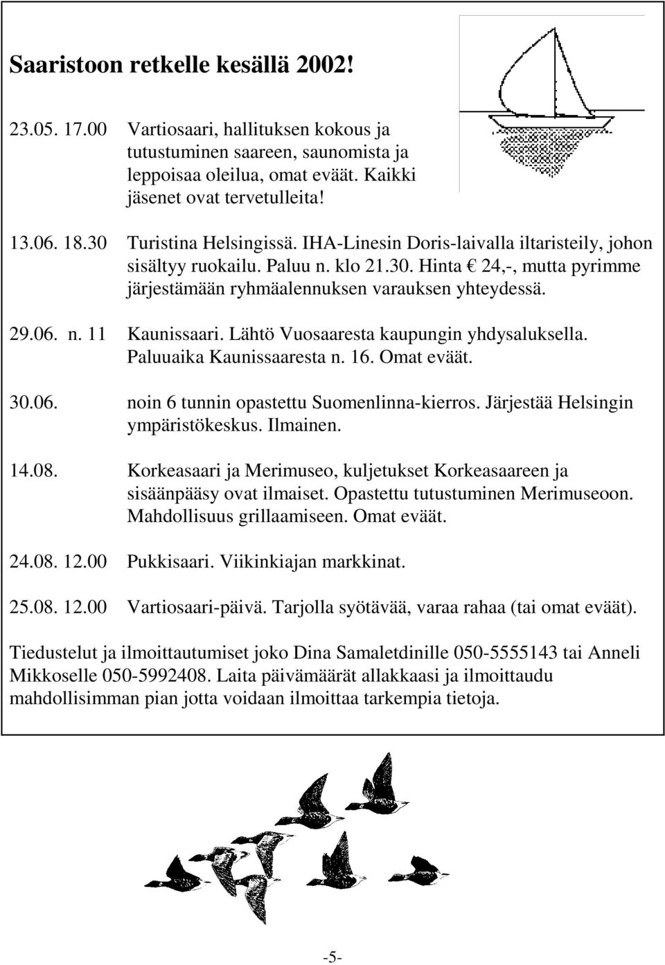 Lähtö Vuosaaresta kaupungin yhdysaluksella. Paluuaika Kaunissaaresta n. 16. Omat eväät. 30.06. noin 6 tunnin opastettu Suomenlinna-kierros. Järjestää Helsingin ympäristökeskus. Ilmainen. 14.08.