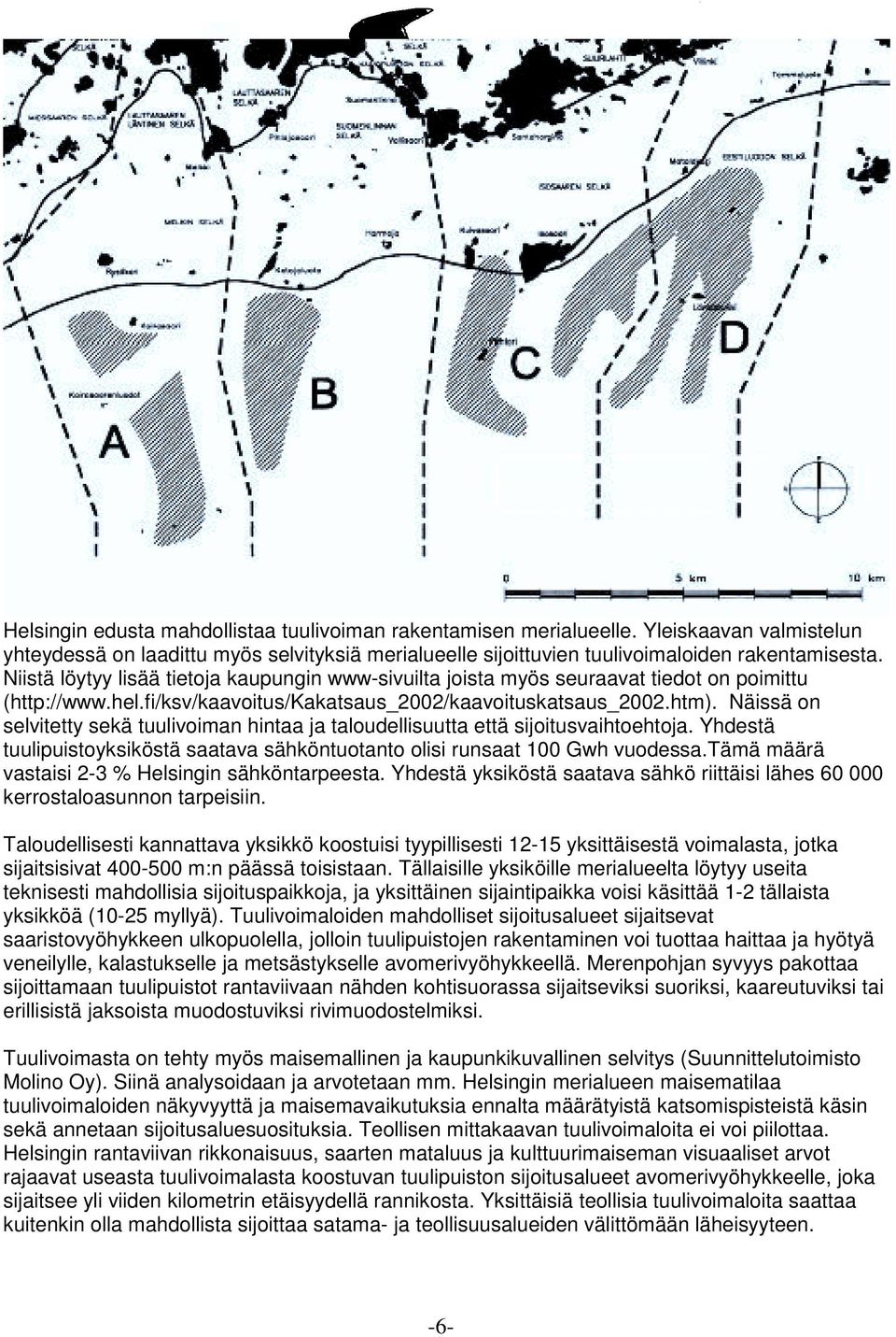 Näissä on selvitetty sekä tuulivoiman hintaa ja taloudellisuutta että sijoitusvaihtoehtoja. Yhdestä tuulipuistoyksiköstä saatava sähköntuotanto olisi runsaat 100 Gwh vuodessa.