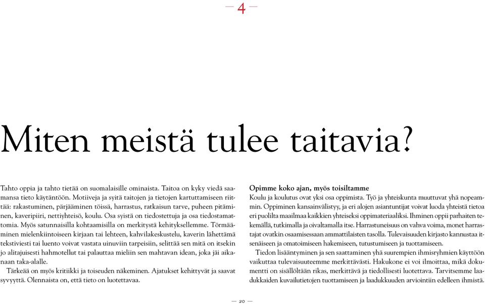 Osa syistä on tiedostettuja ja osa tiedostamattomia. Myös satunnaisilla kohtaamisilla on merkitystä kehityksellemme.