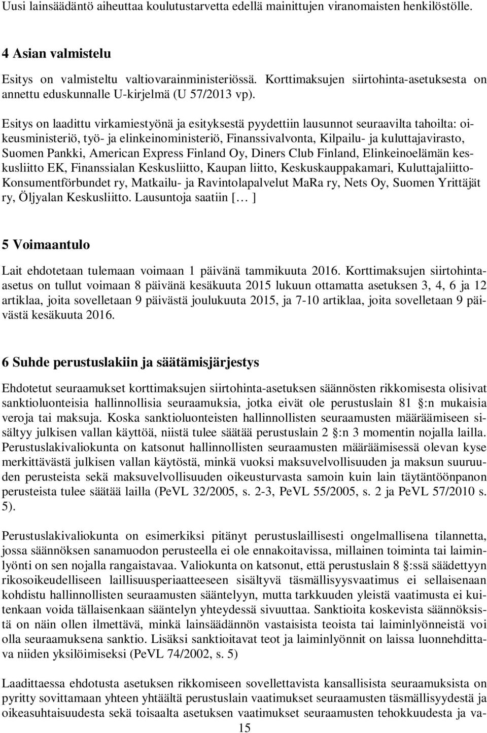 Esitys on laadittu virkamiestyönä ja esityksestä pyydettiin lausunnot seuraavilta tahoilta: oikeusministeriö, työ- ja elinkeinoministeriö, Finanssivalvonta, Kilpailu- ja kuluttajavirasto, Suomen