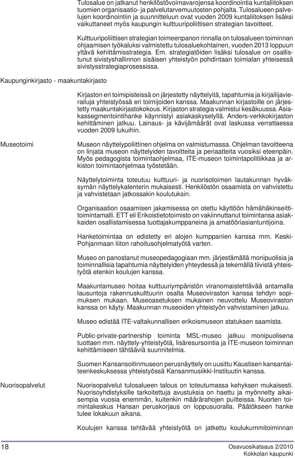 Kulttuuripoliittisen strategian toimeenpanon rinnalla on tulosalueen toiminnan ohjaamisen työkaluksi valmistettu tulosaluekohtainen, vuoden 2013 loppuun yltävä kehittämisstrategia. Em.