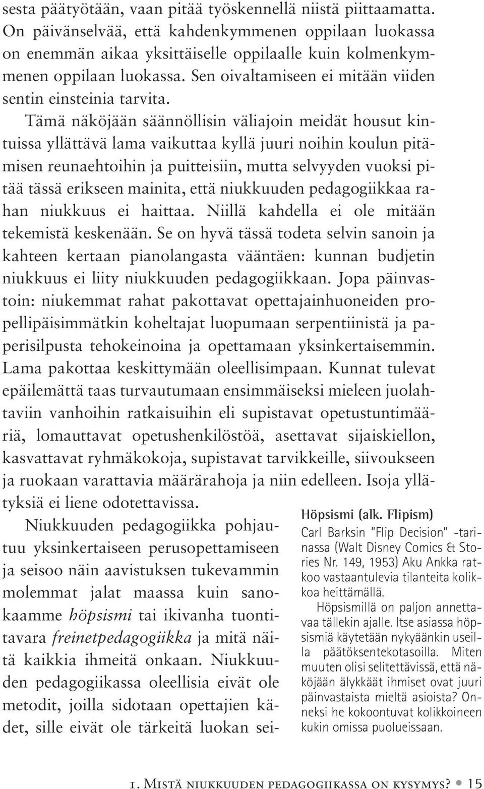 Tämä näköjään säännöllisin väliajoin meidät housut kintuissa yllättävä lama vaikuttaa kyllä juuri noihin koulun pitämisen reunaehtoihin ja puitteisiin, mutta selvyyden vuoksi pitää tässä erikseen