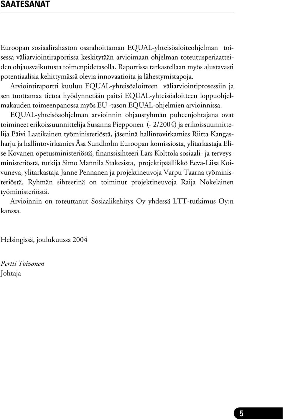 Arviointiraportti kuuluu EQUAL-yhteisöaloitteen väliarviointiprosessiin ja sen tuottamaa tietoa hyödynnetään paitsi EQUAL-yhteisöaloitteen loppuohjelmakauden toimeenpanossa myös EU -tason