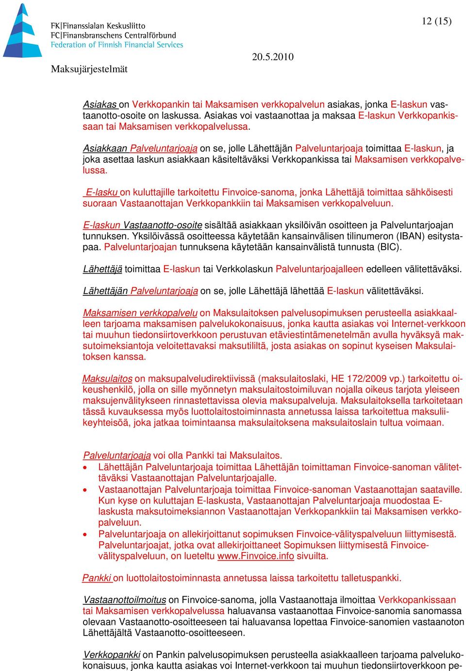 Asiakkaan Palveluntarjoaja on se, jolle Lähettäjän Palveluntarjoaja toimittaa E-laskun, ja joka asettaa laskun asiakkaan käsiteltäväksi Verkkopankissa tai Maksamisen verkkopalvelussa.