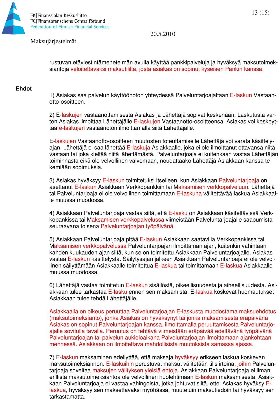 Laskutusta varten Asiakas ilmoittaa Lähettäjälle E-laskujen Vastaanotto-osoitteensa. Asiakas voi keskeyttää e-laskujen vastaanoton ilmoittamalla siitä Lähettäjälle.