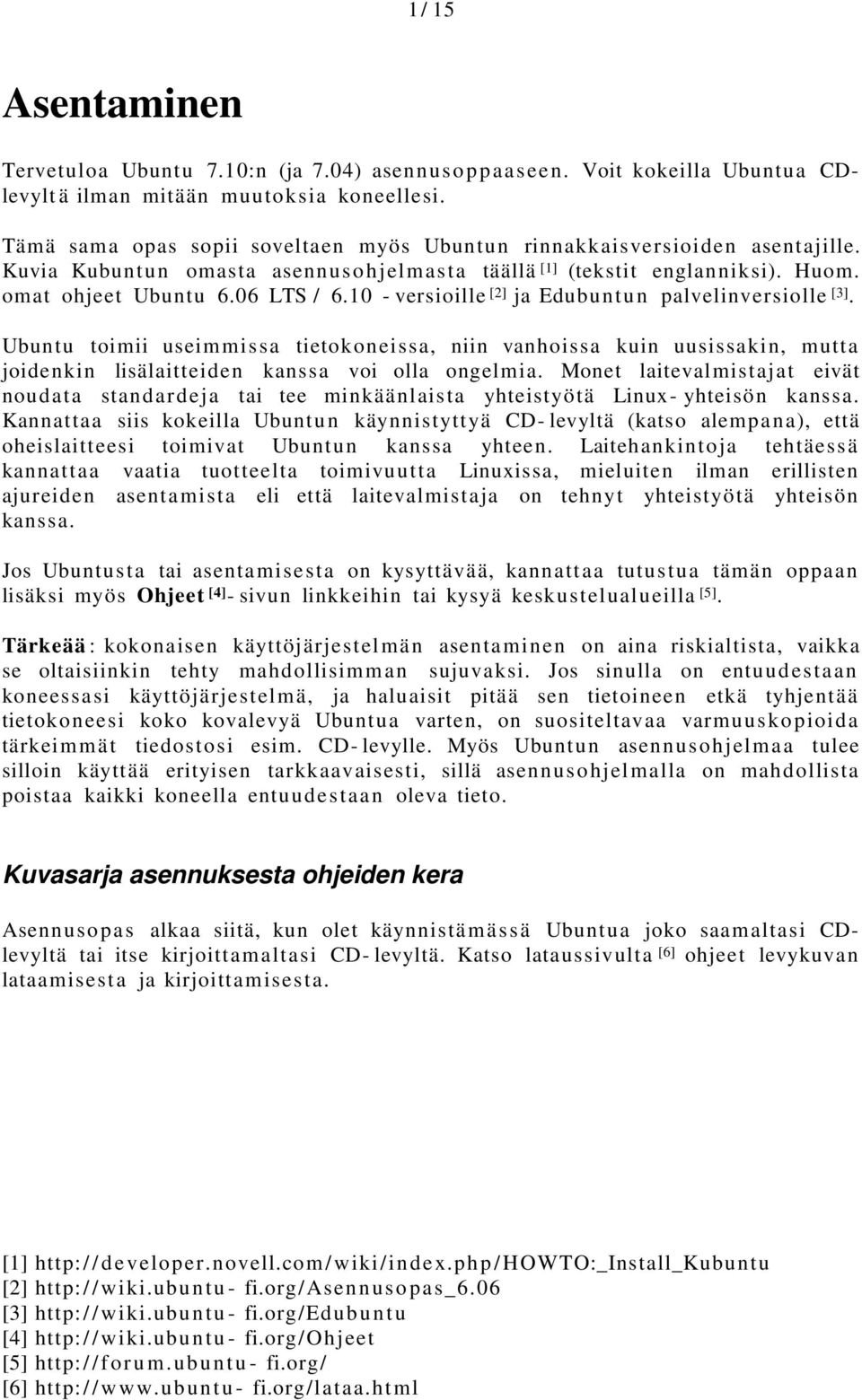 10 - versioille [2] ja Edubuntun palvelinversiolle [3]. Ubuntu toimii useimmissa tietokoneissa, niin vanhoissa kuin uusissakin, mutta joidenkin lisälaitteiden kanssa voi olla ongelmia.