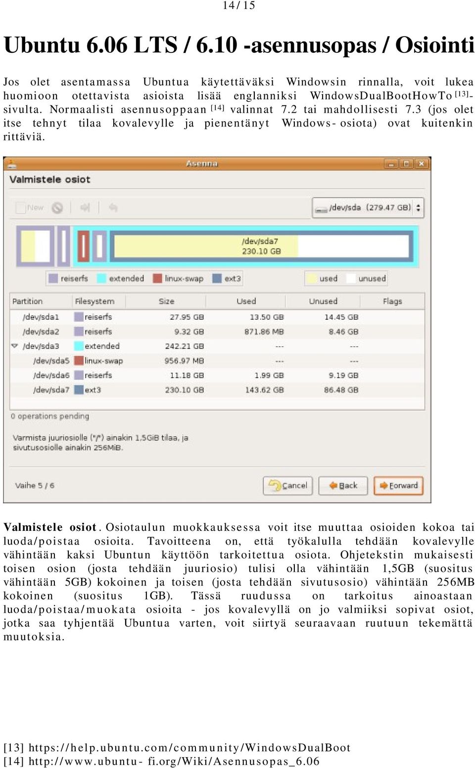 Normaalisti asennusoppaan [14] valinnat 7.2 tai mahdollisesti 7.3 (jos olet itse tehnyt tilaa kovalevylle ja pienentänyt Windows- osiota) ovat kuitenkin rittäviä. Valmistele osiot.