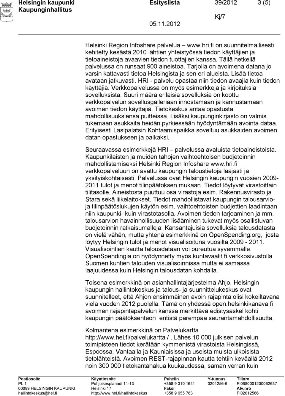 Tarjolla on avoimena datana jo varsin kattavasti tietoa Helsingistä ja sen eri alueista. Lisää tietoa avataan jatkuvasti. HRI - palvelu opastaa niin tiedon avaajia kuin tiedon käyttäjiä.