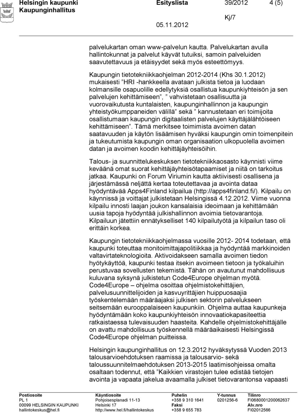 -2014 (Khs 30.1.2012) mukaisesti HRI -hankkeella avataan julkista tietoa ja luodaan kolmansille osapuolille edellytyksiä osallistua kaupunkiyhteisön ja sen palvelujen kehittämiseen, vahvistetaan