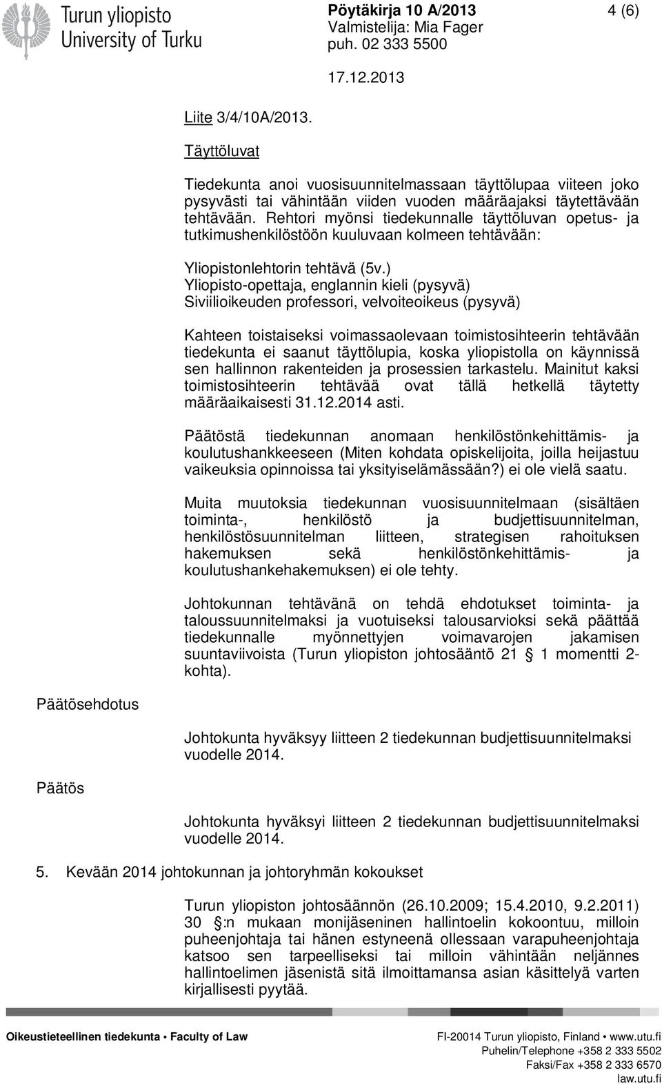 ) Yliopisto-opettaja, englannin kieli (pysyvä) Siviilioikeuden professori, velvoiteoikeus (pysyvä) Kahteen toistaiseksi voimassaolevaan toimistosihteerin tehtävään tiedekunta ei saanut täyttölupia,