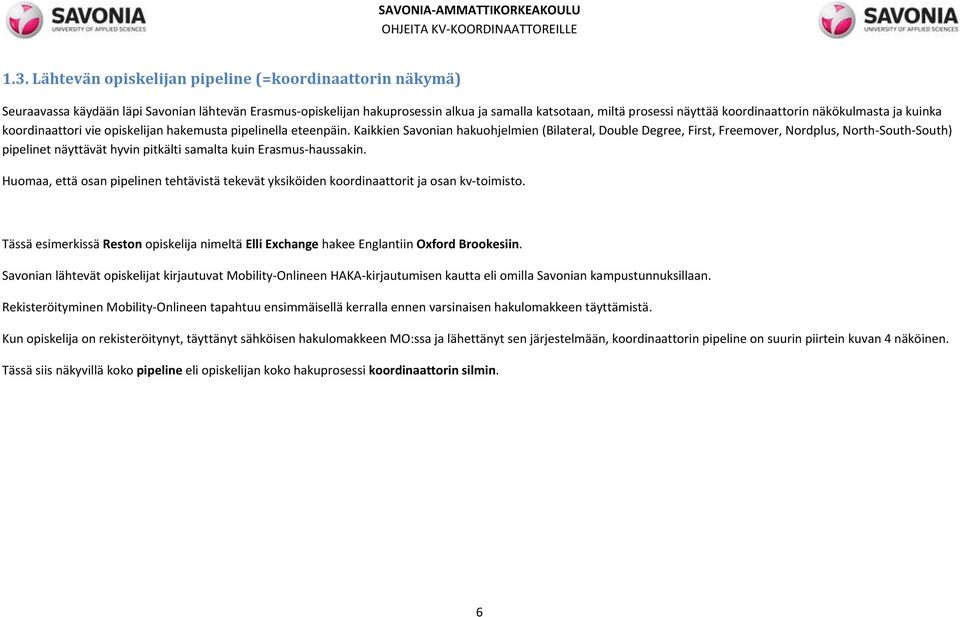 Kaikkien Savonian hakuohjelmien (Bilateral, Double Degree, First, Freemover, Nordplus, North South South) pipelinet näyttävät hyvin pitkälti samalta kuin Erasmus haussakin.