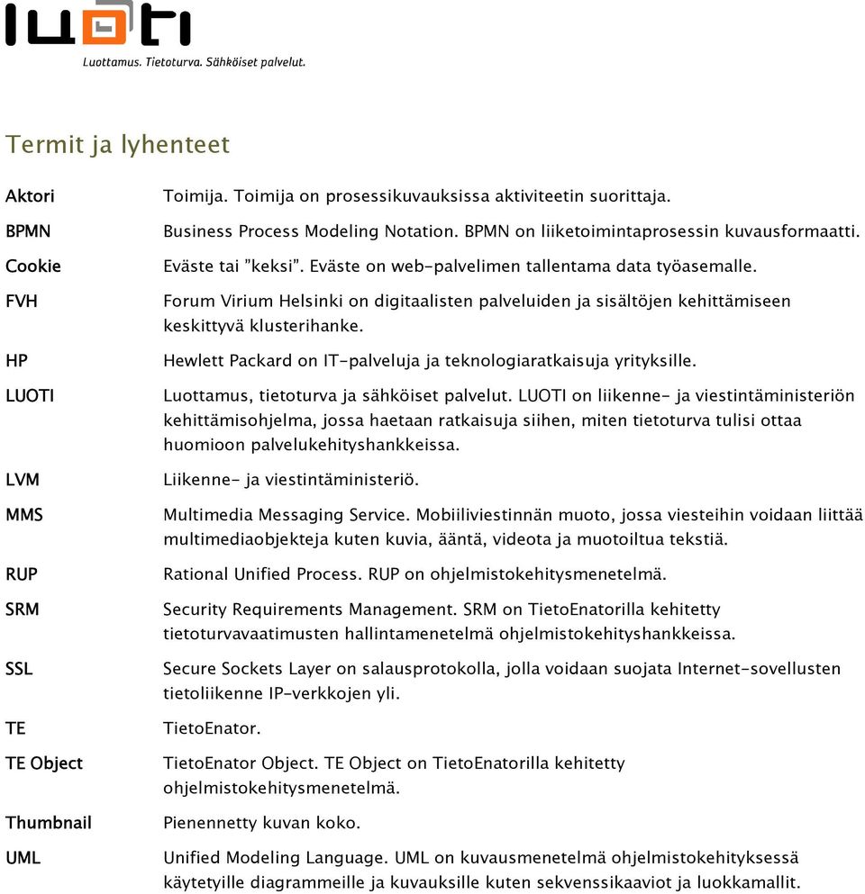 Forum Virium Helsinki on digitaalisten palveluiden ja sisältöjen kehittämiseen keskittyvä klusterihanke. Hewlett Packard on IT-palveluja ja teknologiaratkaisuja yrityksille.