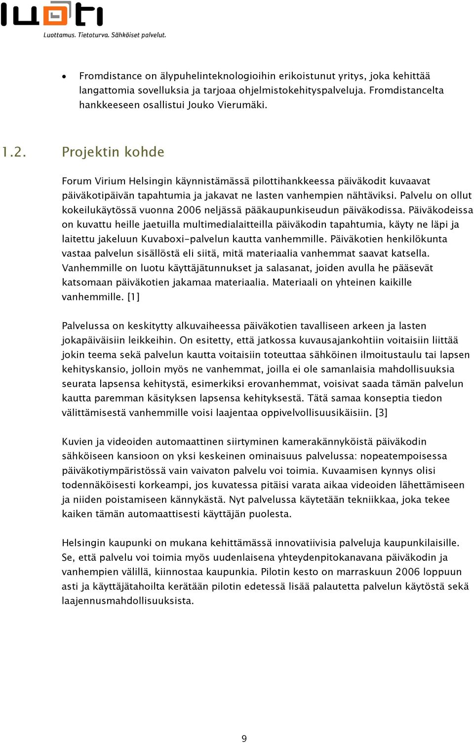 Palvelu on ollut kokeilukäytössä vuonna 2006 neljässä pääkaupunkiseudun päiväkodissa.