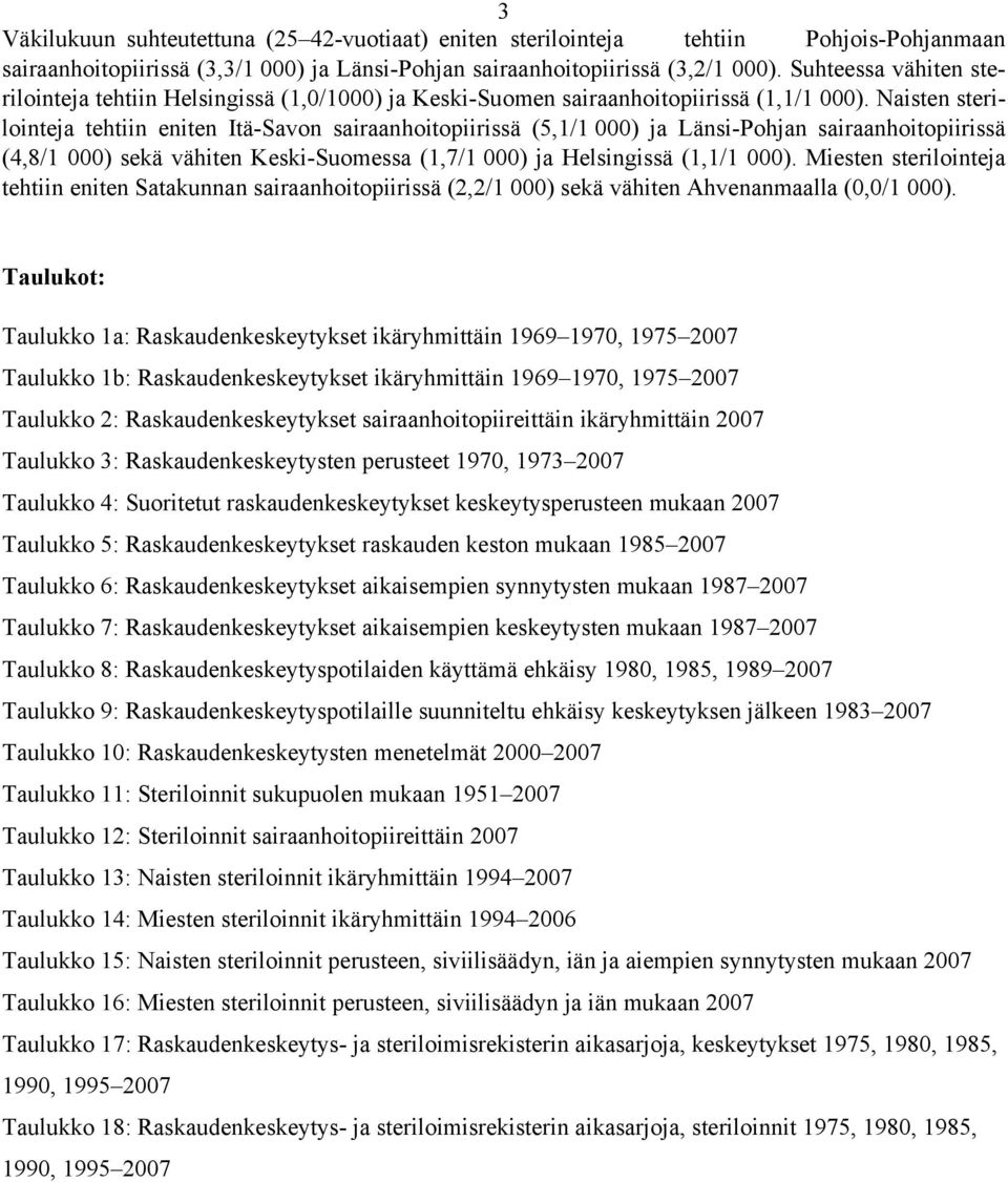 Naisten sterilointeja tehtiin eniten Itä-Savon sairaanhoitopiirissä (5,1/1 000) ja Länsi-Pohjan sairaanhoitopiirissä (4,8/1 000) sekä vähiten Keski-Suomessa (1,7/1 000) ja Helsingissä (1,1/1 000).