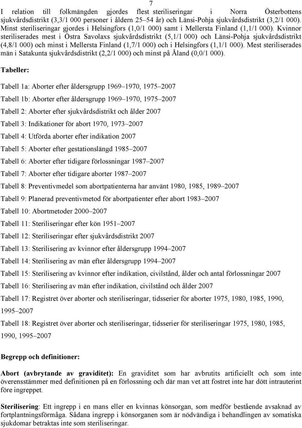 Kvinnor steriliserades mest i Östra Savolaxs sjukvårdsdistrikt (5,1/1 000) och Länsi-Pohja sjukvårdsdistrikt (4,8/1 000) och minst i Mellersta Finland (1,7/1 000) och i Helsingfors (1,1/1 000).