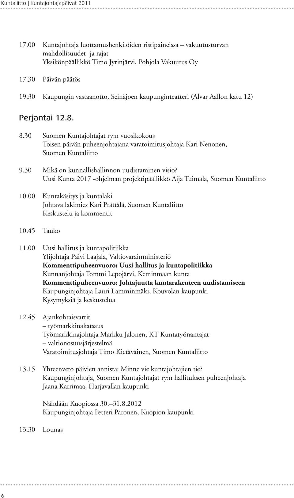 30 Suomen Kuntajohtajat ry:n vuosikokous Toisen päivän puheenjohtajana varatoimitusjohtaja Kari Nenonen, Suomen Kuntaliitto 9.30 Mikä on kunnallishallinnon uudistaminen visio?