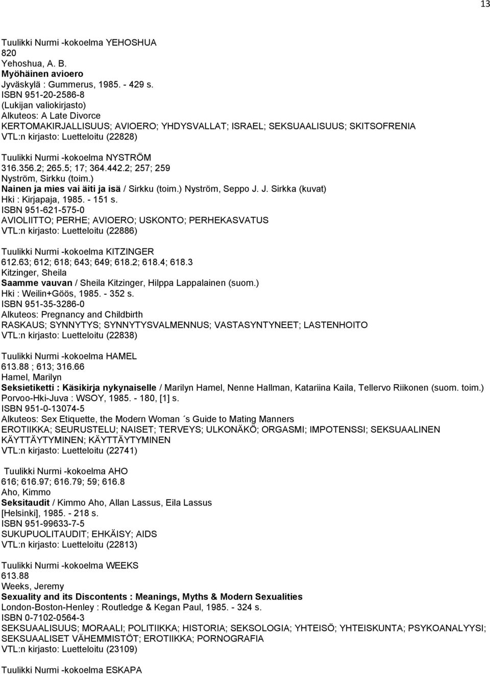 -kokoelma NYSTRÖM 316.356.2; 265.5; 17; 364.442.2; 257; 259 Nyström, Sirkku (toim.) Nainen ja mies vai äiti ja isä / Sirkku (toim.) Nyström, Seppo J. J. Sirkka (kuvat) Hki : Kirjapaja, 1985. - 151 s.