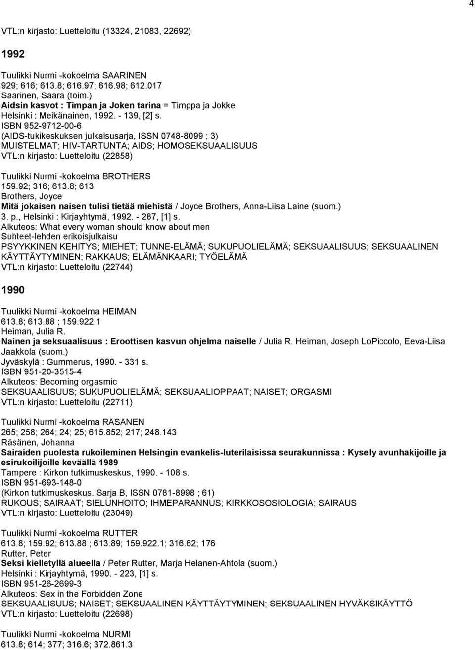 ISBN 952-9712-00-6 (AIDS-tukikeskuksen julkaisusarja, ISSN 0748-8099 ; 3) MUISTELMAT; HIV-TARTUNTA; AIDS; HOMOSEKSUAALISUUS VTL:n kirjasto: Luetteloitu (22858) Tuulikki Nurmi -kokoelma BROTHERS 159.