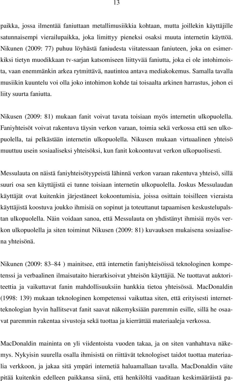 rytmittävä, nautintoa antava mediakokemus. Samalla tavalla musiikin kuuntelu voi olla joko intohimon kohde tai toisaalta arkinen harrastus, johon ei liity suurta faniutta.