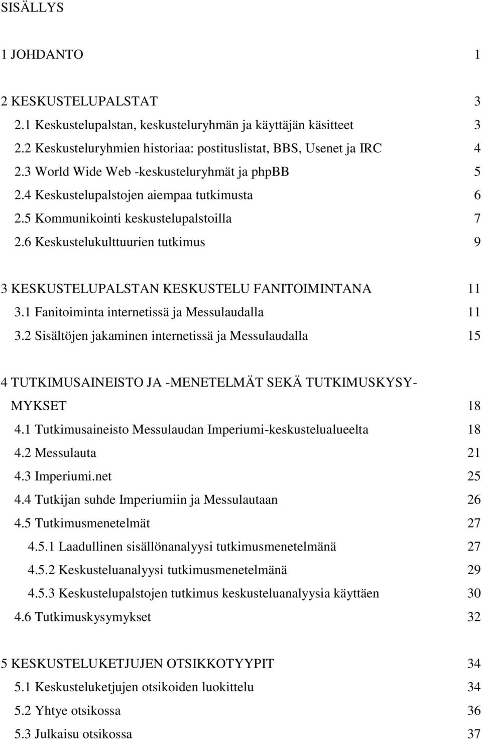 6 Keskustelukulttuurien tutkimus 9 3 KESKUSTELUPALSTAN KESKUSTELU FANITOIMINTANA 11 3.1 Fanitoiminta internetissä ja Messulaudalla 11 3.