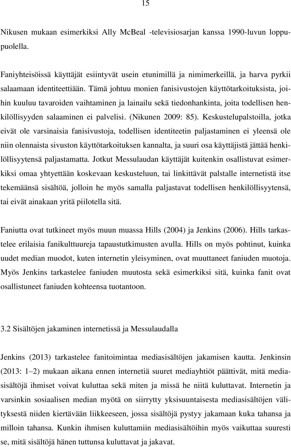 Tämä johtuu monien fanisivustojen käyttötarkoituksista, joihin kuuluu tavaroiden vaihtaminen ja lainailu sekä tiedonhankinta, joita todellisen henkilöllisyyden salaaminen ei palvelisi.