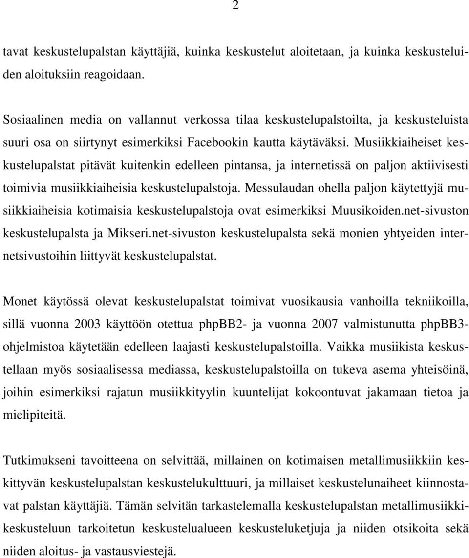 Musiikkiaiheiset keskustelupalstat pitävät kuitenkin edelleen pintansa, ja internetissä on paljon aktiivisesti toimivia musiikkiaiheisia keskustelupalstoja.