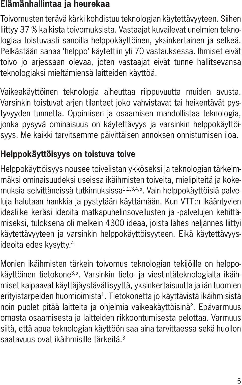 Ihmiset eivät toivo jo arjessaan olevaa, joten vastaajat eivät tunne hallitsevansa teknologiaksi mieltämiensä laitteiden käyttöä. Vaikeakäyttöinen teknologia aiheuttaa riippuvuutta muiden avusta.