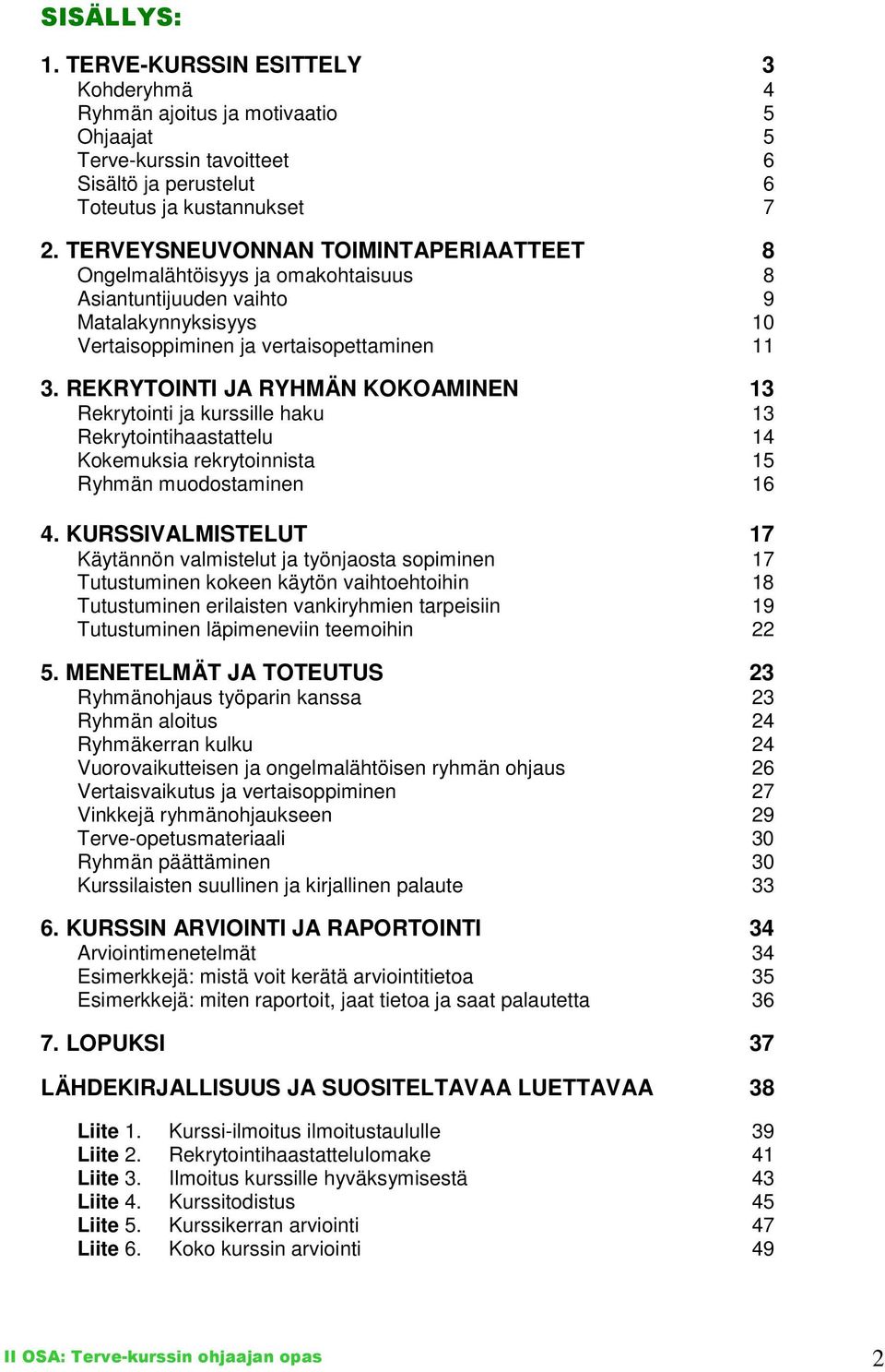 REKRYTOINTI JA RYHMÄN KOKOAMINEN 13 Rekrytointi ja kurssille haku 13 Rekrytointihaastattelu 14 Kokemuksia rekrytoinnista 15 Ryhmän muodostaminen 16 4.