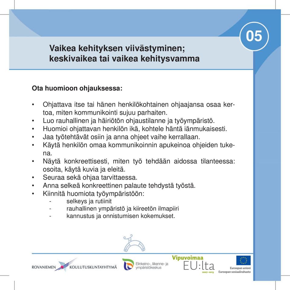 Käytä henkilön omaa kommunikoinnin apukeinoa ohjeiden tukena. Näytä konkreettisesti, miten työ tehdään aidossa tilanteessa: osoita, käytä kuvia ja eleitä. Seuraa sekä ohjaa tarvittaessa.