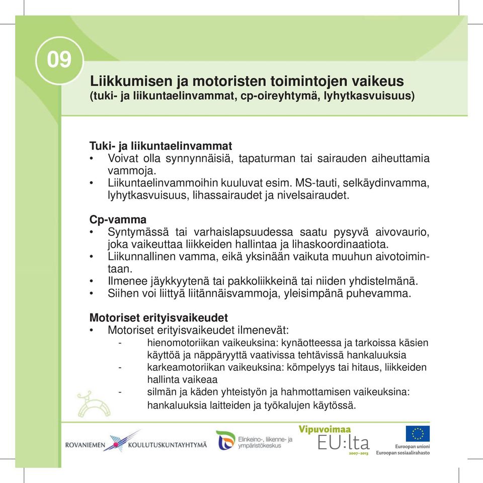 Cp-vamma Syntymässä tai varhaislapsuudessa saatu pysyvä aivovaurio, joka vaikeuttaa liikkeiden hallintaa ja lihaskoordinaatiota. Liikunnallinen vamma, eikä yksinään vaikuta muuhun aivotoimintaan.