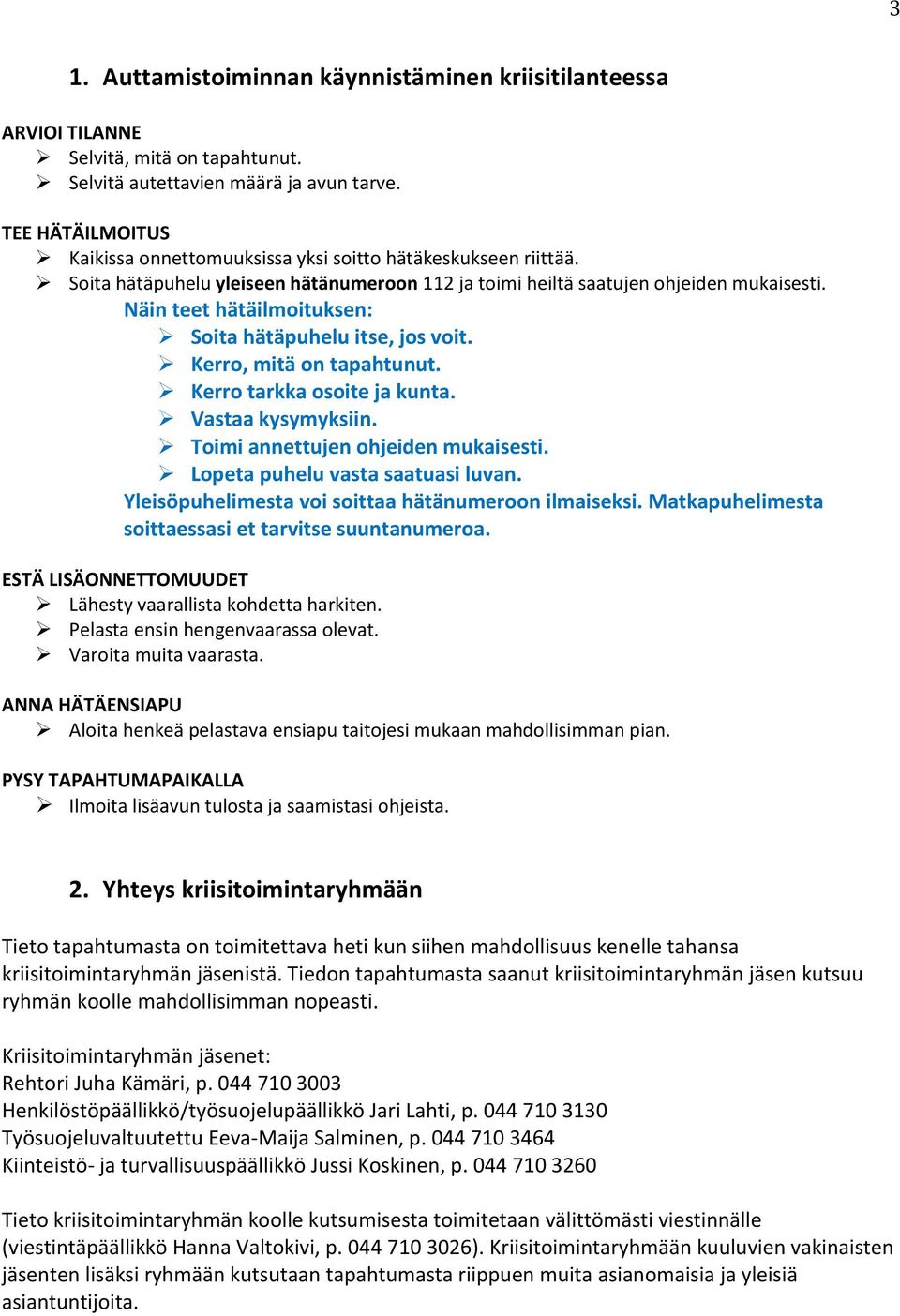 Näin teet hätäilmoituksen: Soita hätäpuhelu itse, jos voit. Kerro, mitä on tapahtunut. Kerro tarkka osoite ja kunta. Vastaa kysymyksiin. Toimi annettujen ohjeiden mukaisesti.