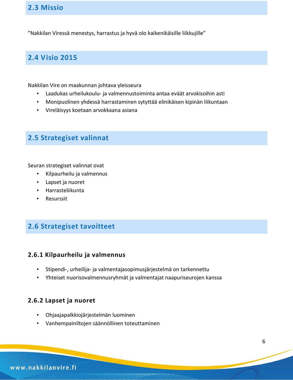 kipinän liikuntaan Vireläisyys koetaan arvokkaana asiana 2.5 Strategiset valinnat Seuran strategiset valinnat ovat Kilpaurheilu ja valmennus Lapset ja nuoret Harrasteliikunta Resurssit 2.