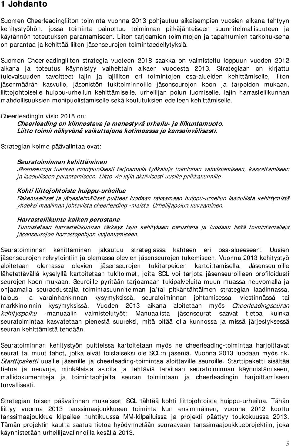 Suomen Cheerleadingliiton strategia vuoteen 2018 saakka on valmisteltu loppuun vuoden 2012 aikana ja toteutus käynnistyy vaiheittain alkaen vuodesta 2013.