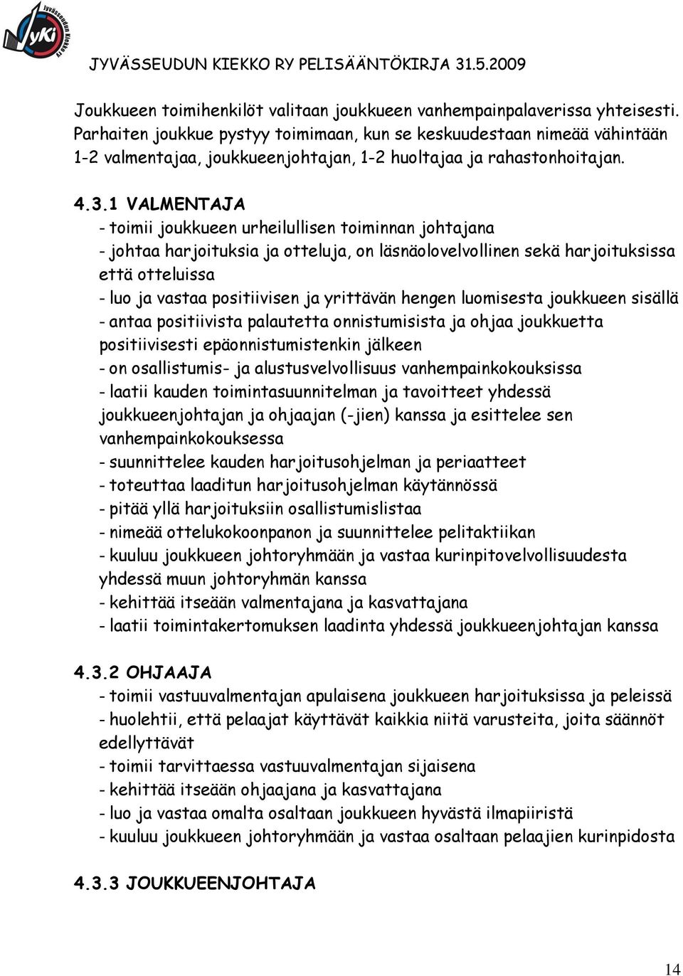 1 VALMENTAJA - toimii joukkueen urheilullisen toiminnan johtajana - johtaa harjoituksia ja otteluja, on läsnäolovelvollinen sekä harjoituksissa että otteluissa - luo ja vastaa positiivisen ja