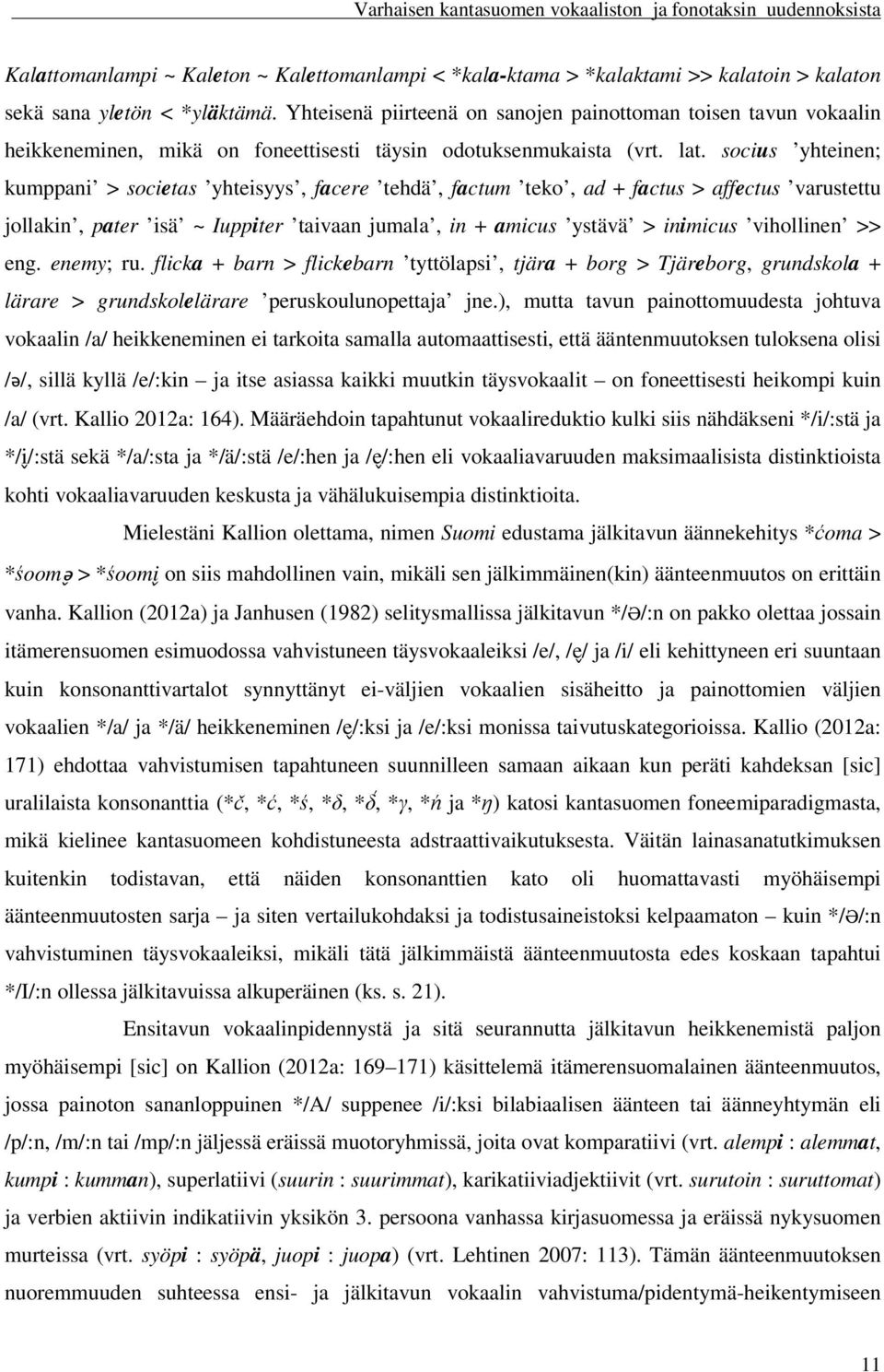 socius yhteinen; kumppani > societas yhteisyys, facere tehdä, factum teko, ad + factus > affectus varustettu jollakin, pater isä ~ Iuppiter taivaan jumala, in + amicus ystävä > inimicus vihollinen >>