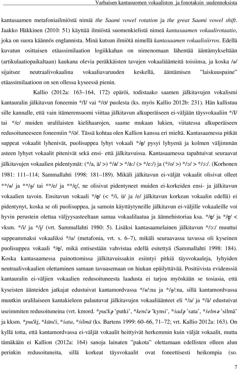 Edellä kuvatun osittaisen etäassimilaation logiikkahan on nimenomaan lähentää ääntämykseltään (artikulaatiopaikaltaan) kaukana olevia peräkkäisten tavujen vokaaliäänteitä toisiinsa, ja koska /ǝ/