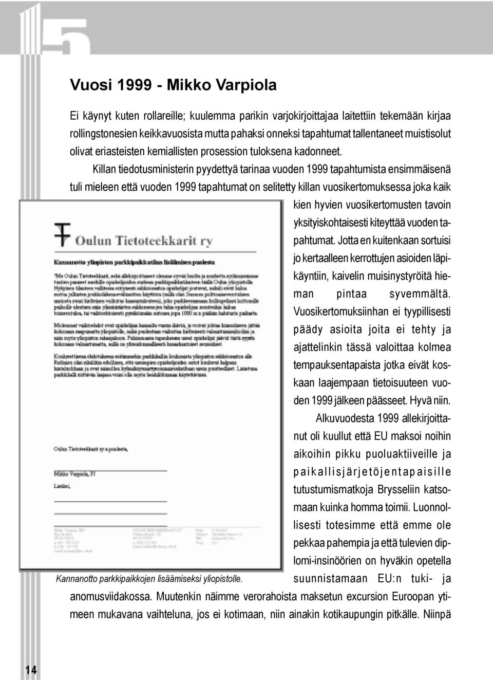 Killan tiedotusministerin pyydettyä tarinaa vuoden 1999 tapahtumista ensimmäisenä tuli mieleen että vuoden 1999 tapahtumat on selitetty killan vuosikertomuksessa joka kaik kien hyvien