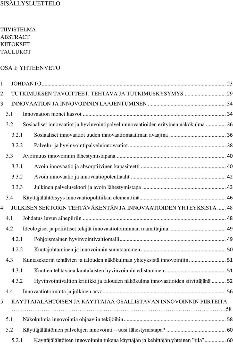 .. 38 3.3 Avoimuus innovoinnin lähestymistapana... 40 3.3.1 Avoin innovaatio ja absorptiivinen kapasiteetti... 40 3.3.2 Avoin innovaatio ja innovaatiopotentiaalit... 42 3.3.3 Julkinen palvelusektori ja avoin lähestymistapa.