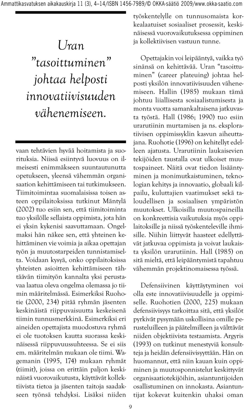 Tiimitoimintaa suomalaisissa toisen asteen oppilaitoksissa tutkinut Mäntylä (2002) tuo esiin sen, että tiimitoiminta tuo yksilölle sellaista oppimista, jota hän ei yksin kykenisi saavuttamaan.