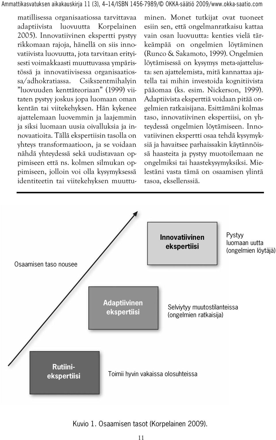 organisaatiossa/adhokratiassa. Csikszentmihalyin luovuuden kenttäteoriaan (1999) viitaten pystyy joskus jopa luomaan oman kentän tai viitekehyksen.