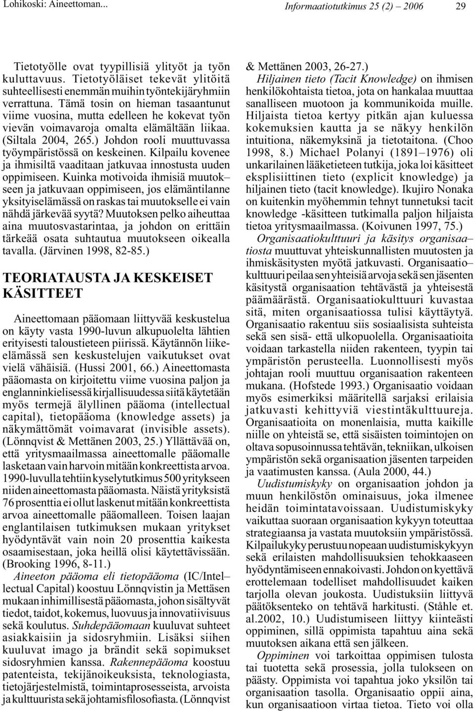 Tämä tosin on hieman tasaantunut viime vuosina, mutta edelleen he kokevat työn vievän voimavaroja omalta elämältään liikaa. (Siltala 2004, 265.) Johdon rooli muuttuvassa työympäristössä on keskeinen.