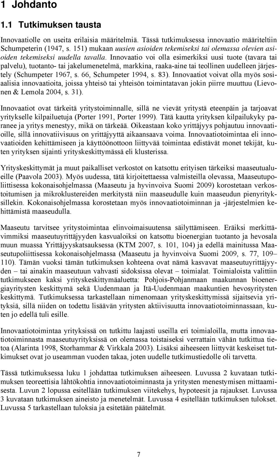 Innovaatio voi olla esimerkiksi uusi tuote (tavara tai palvelu), tuotanto- tai jakelumenetelmä, markkina, raaka-aine tai teollinen uudelleen järjestely (Schumpeter 1967, s. 66, Schumpeter 1994, s.