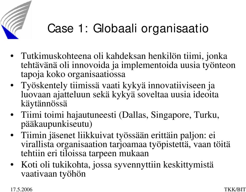 käytännössä Tiimi toimi hajautuneesti (Dallas, Singapore, Turku, pääkaupunkiseutu) Tiimin jäsenet liikkuivat työssään erittäin paljon: ei