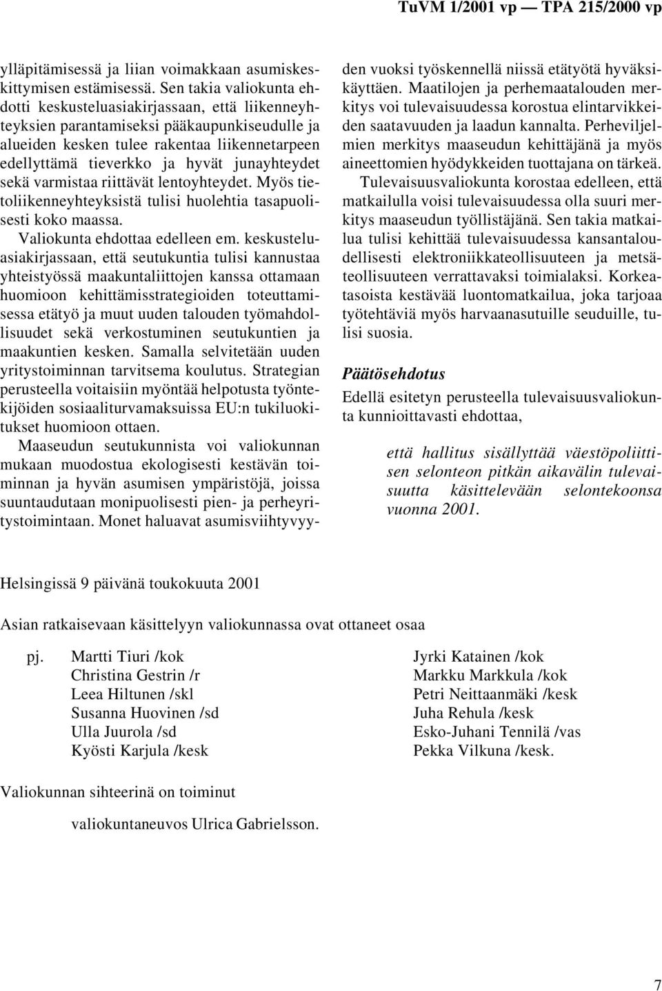 junayhteydet sekä varmistaa riittävät lentoyhteydet. Myös tietoliikenneyhteyksistä tulisi huolehtia tasapuolisesti koko maassa. Valiokunta ehdottaa edelleen em.