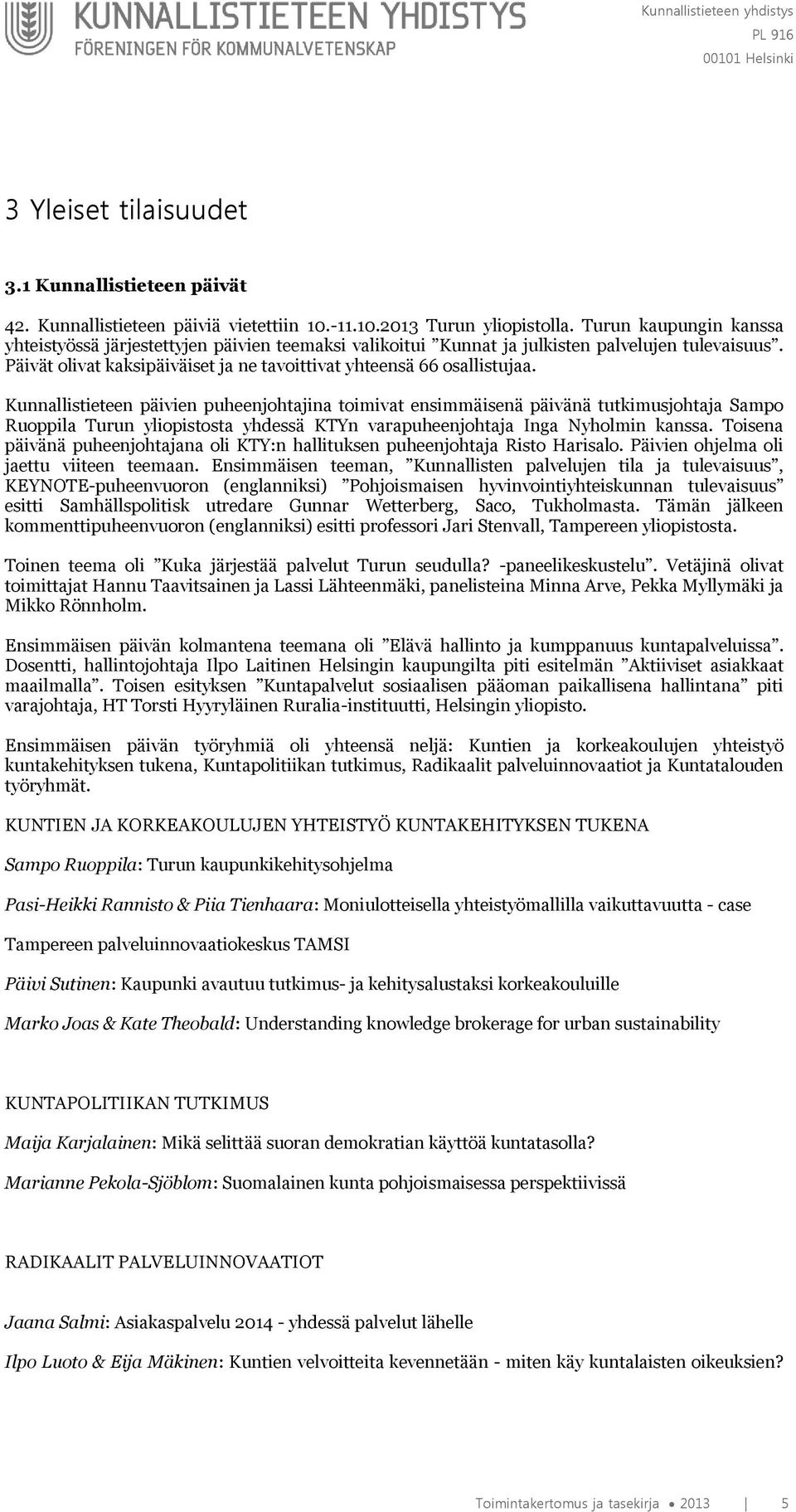 Kunnallistieteen päivien puheenjohtajina toimivat ensimmäisenä päivänä tutkimusjohtaja Sampo Ruoppila Turun yliopistosta yhdessä KTYn varapuheenjohtaja Inga Nyholmin kanssa.