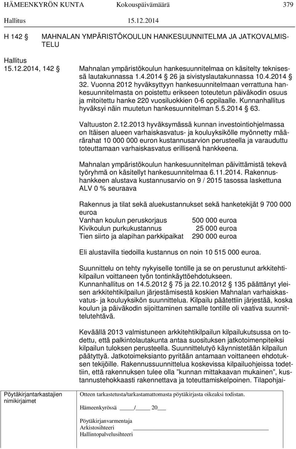 Vuonna 2012 hyväksyttyyn hankesuunnitelmaan verrattuna hankesuunnitelmasta on poistettu erikseen toteutetun päiväkodin osuus ja mitoitettu hanke 220 vuosiluokkien 0-6 oppilaalle.